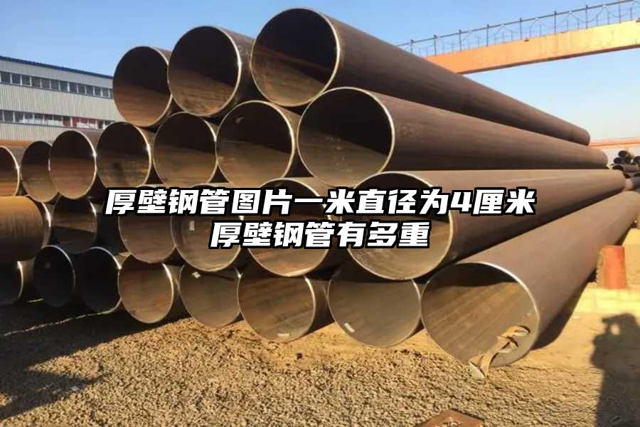 厚壁钢管图片一米直径为4厘米厚壁钢管有多重