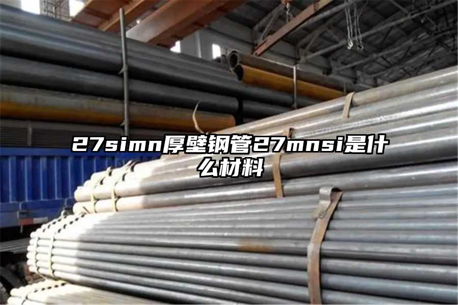 27simn厚壁钢管27mnsi是什么材料