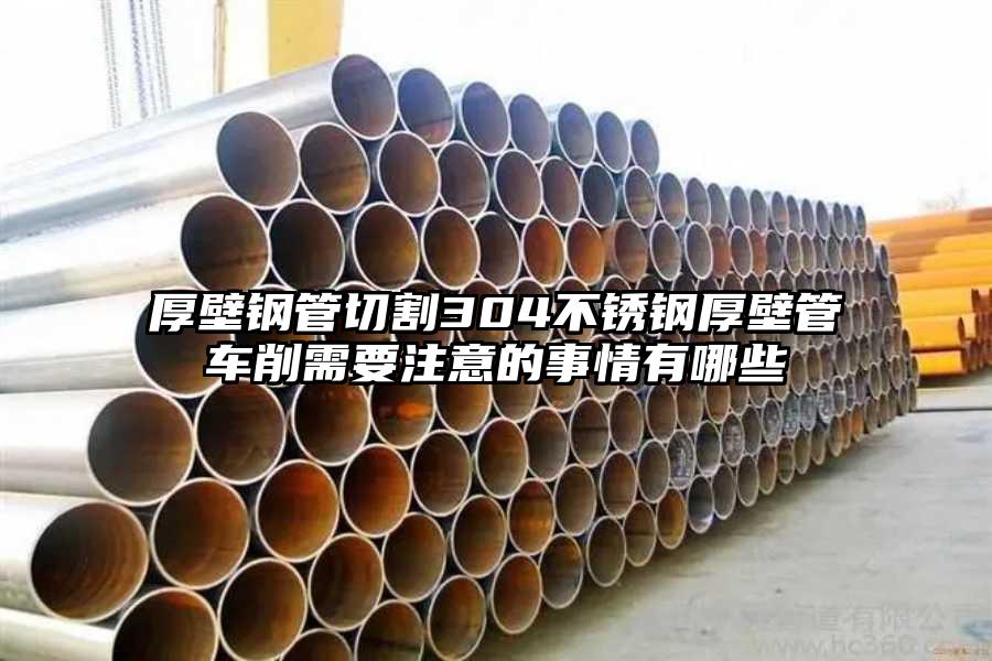 厚壁钢管切割304不锈钢厚壁管车削需要注意的事情有哪些