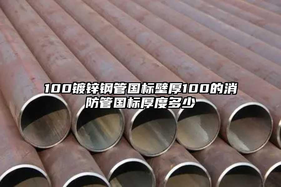 100镀锌钢管国标壁厚100的消防管国标厚度多少