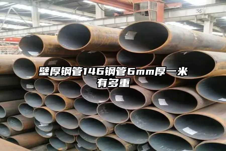 壁厚钢管146钢管6mm厚一米有多重